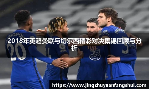 2018年英超曼联与切尔西精彩对决集锦回顾与分析