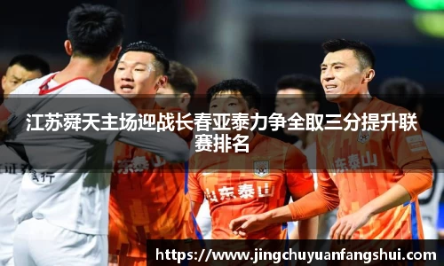 江苏舜天主场迎战长春亚泰力争全取三分提升联赛排名
