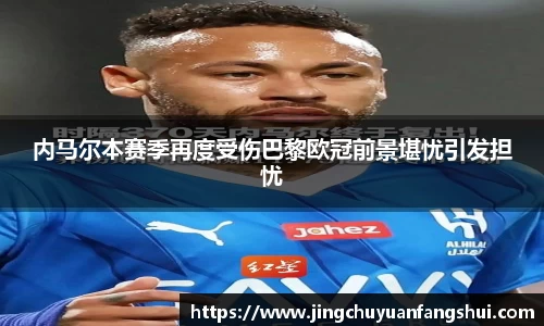 内马尔本赛季再度受伤巴黎欧冠前景堪忧引发担忧