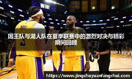 国王队与湖人队在夏季联赛中的激烈对决与精彩瞬间回顾