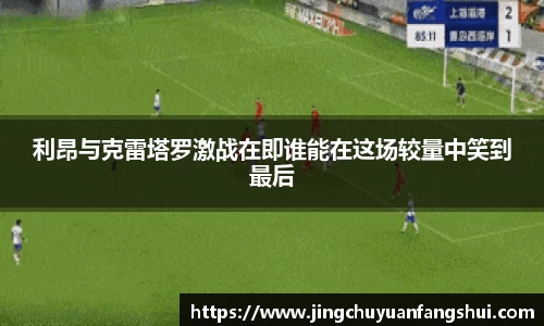 利昂与克雷塔罗激战在即谁能在这场较量中笑到最后
